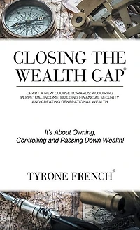Closing the Wealth Gap: Chart a New Course Towards: Acquiring Perpetual Income, Building Financial Security and Creating Generational Wealth