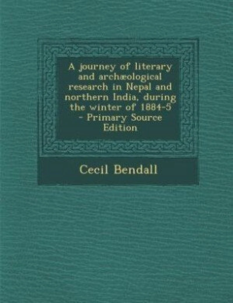 A journey of literary and archæological research in Nepal and northern India, during the winter of 1884-5 - Primary Source Edition