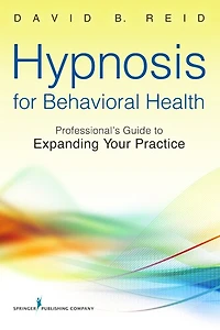 Hypnosis for Behavioral Health: A Guide To Expanding Your Professional Practice