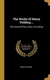 The Works Of Henry Fielding ...: The History Of Tom Jones, A Foundling