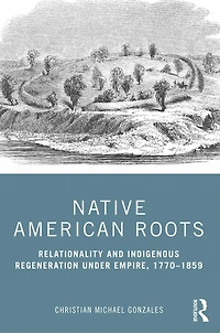 Native American Roots: Relationality And Indigenous Regeneration Under Empire, 1770-1859