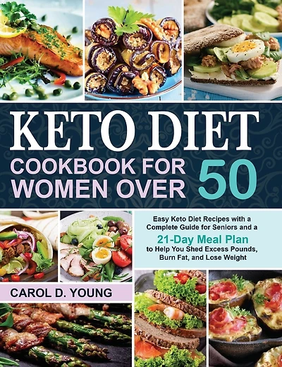 Keto Diet Cookbook for Women Over 50: Easy Keto Diet Recipes with a Complete Guide for Seniors and a 21-Day Meal Plan to Help You Shed Excess Pounds, Burn Fat