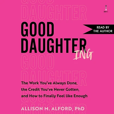 Good Daughtering: the Work You’ve Always Done, Credit Never Gotten, and How to Finally Feel Like Enough