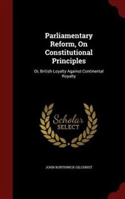 Parliamentary Reform, On Constitutional Principles: Or, British Loyalty Against Continental Royalty