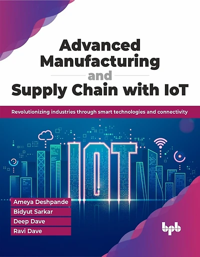 Advanced Manufacturing and Supply Chain with Iot: Revolutionizing Industries Through Smart Technologies and Connectivity
