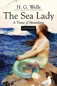 The Sea Lady; A Tissue of Moonshine: Illustrated