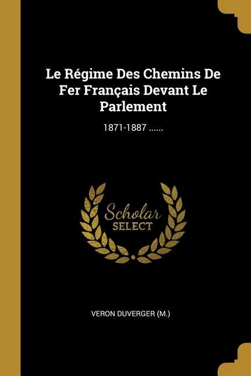 Le Régime Des Chemins De Fer Français Devant Le Parlement: 1871-1887 ......