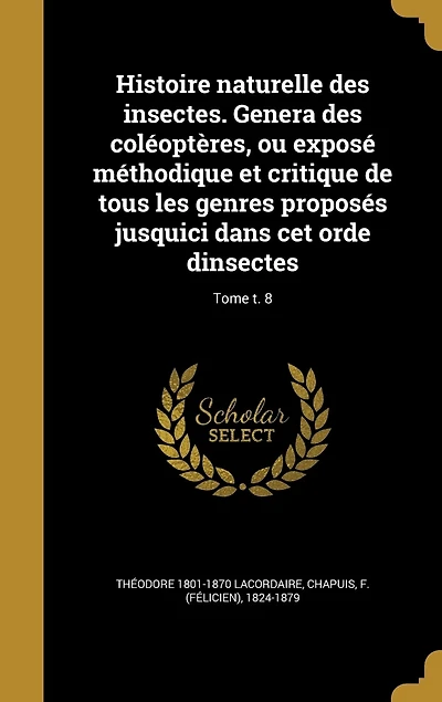 Histoire naturelle des insectes. Genera des coléoptères, ou exposé méthodique et critique de tous les genres proposés jusquici dans cet orde dinsectes; Tome t. 8
