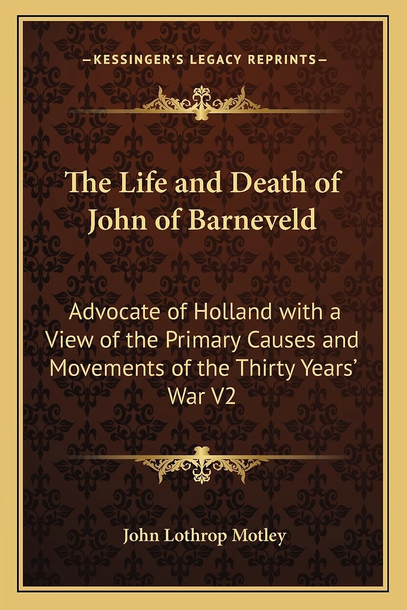 The Life and Death of John of Barneveld: Advocate of Holland with a View of the Primary Causes and Movements of the Thirty Years' War V2