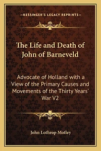 The Life and Death of John of Barneveld: Advocate of Holland with a View of the Primary Causes and Movements of the Thirty Years' War V2