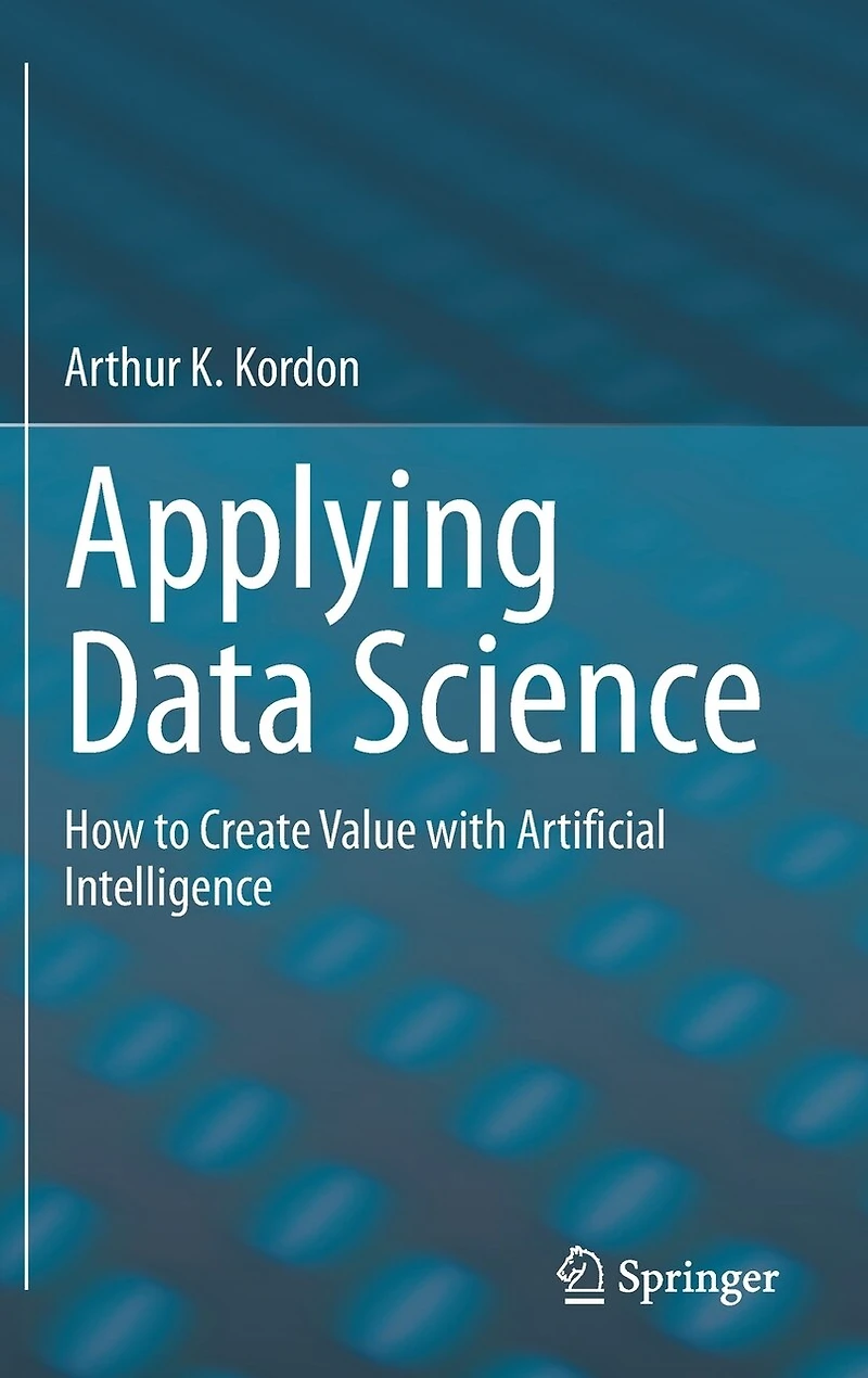Applying Data Science: How To Create Value With Artificial Intelligence