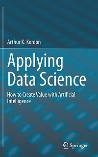Applying Data Science: How To Create Value With Artificial Intelligence