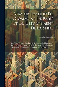 Administration De La Commune De Paris Et Du Département De La Seine: Ou, Traité Pratique Des Lois Et Règlements Qui Régissent À Paris Et Dans Le Département De La Seine, L'administration Municipale Et L'administration Générale, La Police