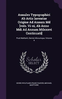 Annales Typographici Ab Artis Inventae Origine Ad Annum Md [vols. Vi-xi, Anno Mdi Mdxxxvi Continuati]: Post Maittairii, Denisii Aliorumque, Volume 4