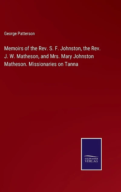 Memoirs of the Rev. S. F. Johnston, the Rev. J. W. Matheson, and Mrs. Mary Johnston Matheson. Missionaries on Tanna