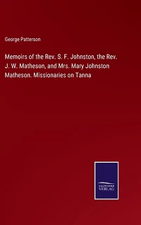 Memoirs of the Rev. S. F. Johnston, the Rev. J. W. Matheson, and Mrs. Mary Johnston Matheson. Missionaries on Tanna