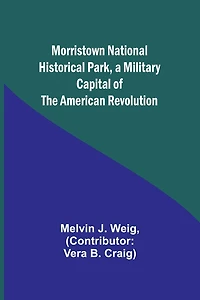 Morristown National Historical Park, a Military Capital of the American Revolution