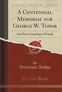 A Centennial Memorial for George W. Towar: And Short Genealogy of Family (Classic Reprint)