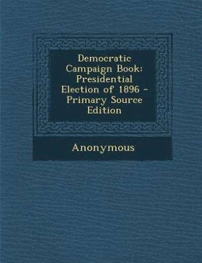 Democratic Campaign Book: Presidential Election of 1896 (Classic Reprint)