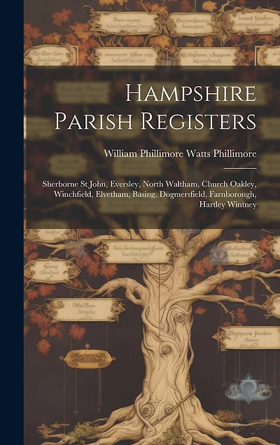 Hampshire Parish Registers: Sherborne St John, Eversley, North Waltham, Church Oakley, Winchfield, Elvetham, Basing, Dogmersfield, Farnborough, Hartley Wintney
