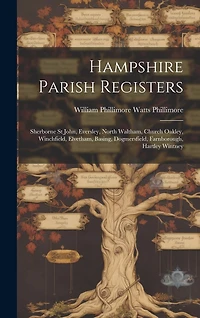 Hampshire Parish Registers: Sherborne St John, Eversley, North Waltham, Church Oakley, Winchfield, Elvetham, Basing, Dogmersfield, Farnborough, Hartley Wintney