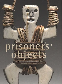 Prisoners' Objects: The Collection Of The International Red Cross And Red Crescent Museum