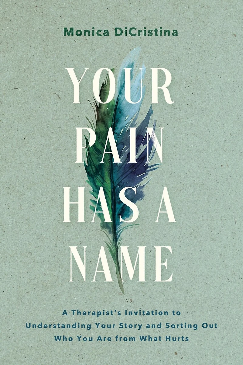 Your Pain Has A Name: Therapist’s Invitation to Understanding Story and Sorting Out Who You Are from What Hurts