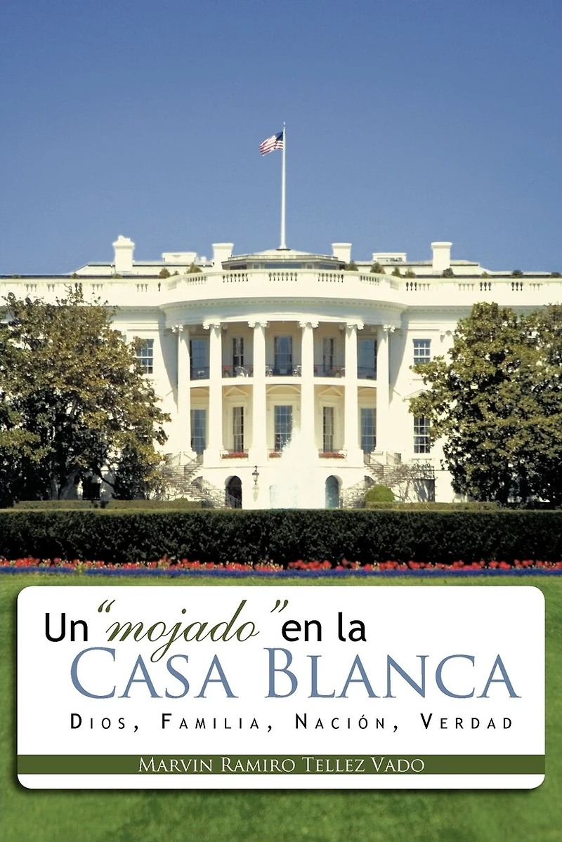 Un Mojado En La Casa Blanca: Dios, Familia, Nacion, Verdad