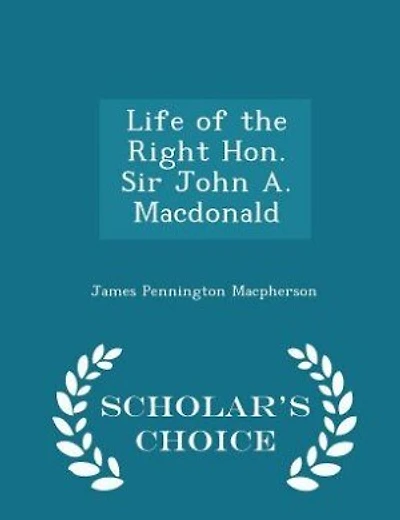 Life of the Right Hon. Sir John A. Macdonald - Scholar's Choice Edition