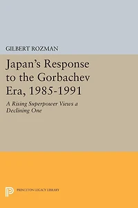 Japan's Response to the Gorbachev Era, 1985-1991: a Rising Superpower Views Declining One