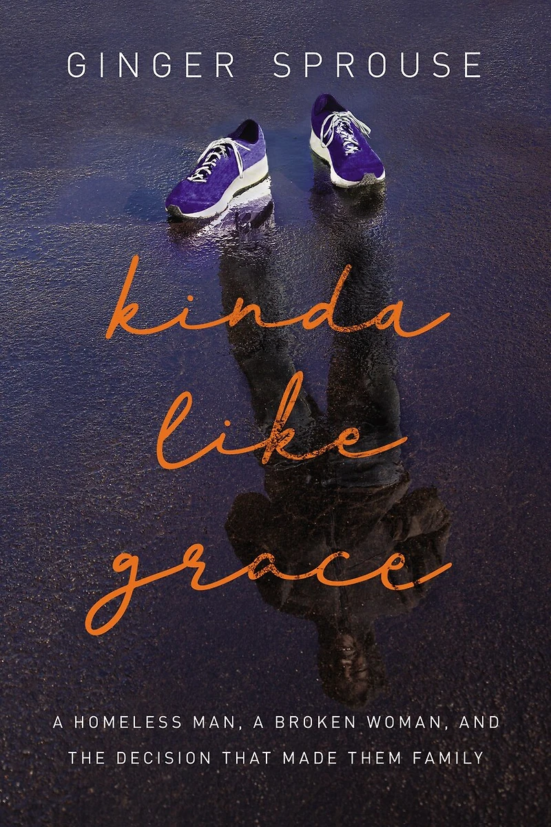 Kinda Like Grace: A Homeless Man, Broken Woman, And The Decision That Made Them Family