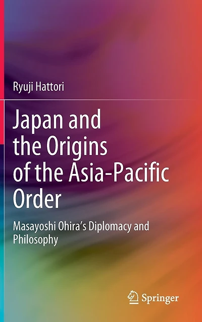 Japan and the Origins of Asia-Pacific Order: Masayoshi Ohira's Diplomacy Philosophy