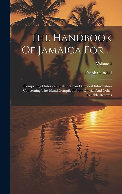 The Handbook Of Jamaica For ...: Comprising Historical, Statistical And General Information Concerning The Island Compiled From Official And Other Reliable Records; Volume 4