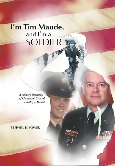 I'm Tim Maude, and A Soldier: Military Biography of Lieutenant General Timothy J. Maude