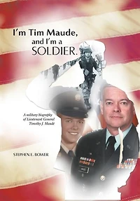 I'm Tim Maude, and A Soldier: Military Biography of Lieutenant General Timothy J. Maude