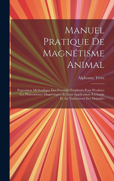 Manuel Pratique De Magnétisme Animal: Exposition Méthodique Des Procédés Employés Pour Produire Les Phénomènes Magnétiques Et Leur Application À L'étude Et Au Traitement Des Maladies