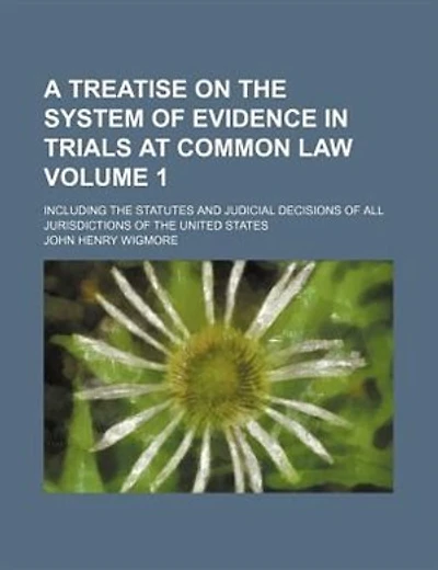 A Treatise on the System of Evidence in Trials at Common Law; Including the Statutes and Judicial Decisions of All Jurisdictions of the United State