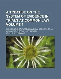A   Treatise on the System of Evidence in Trials at Common Law; Including the Statutes and Judicial Decisions of All Jurisdictions of the United State