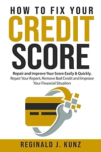 How to Fix Your Credit Score: Repair and Improve Your Score Easily & Quickly. Repair Your Report, Remove Bad Credit and Improve Your Financial Situation.