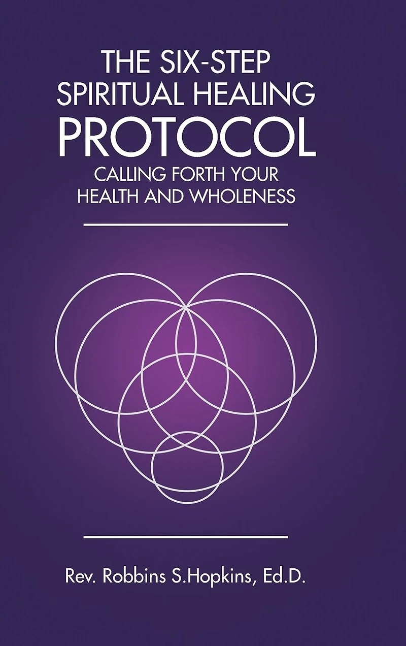 The Six-Step Spiritual Healing Protocol: Calling Forth Your Health and Wholeness