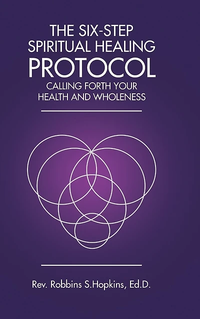 The Six-Step Spiritual Healing Protocol: Calling Forth Your Health and Wholeness