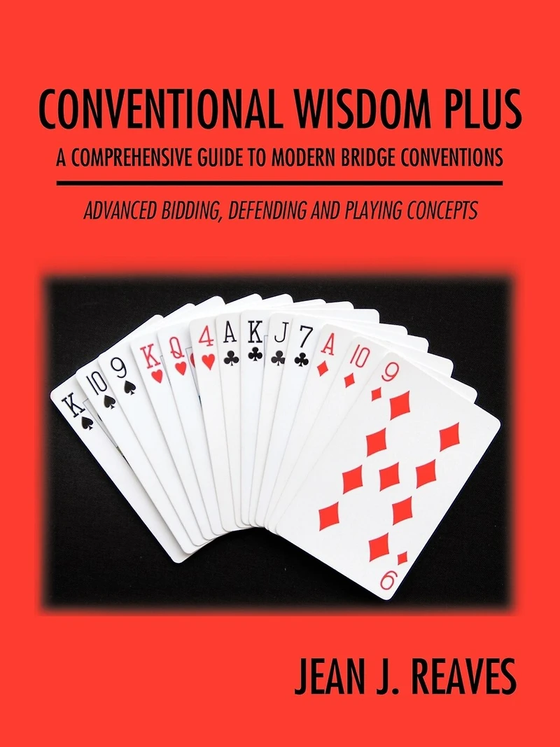 Conventional Wisdom Plus a Comprehensive Guide to Modern Bridge Conventions: Advanced Bidding, Defending and Playing Concepts