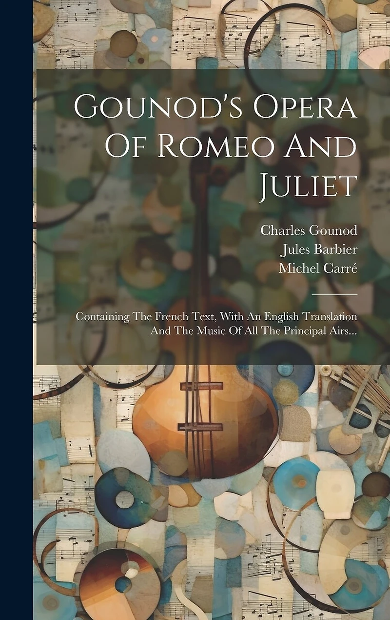Gounod's Opera Of Romeo And Juliet: Containing The French Text, With An English Translation And The Music Of All The Principal Airs...