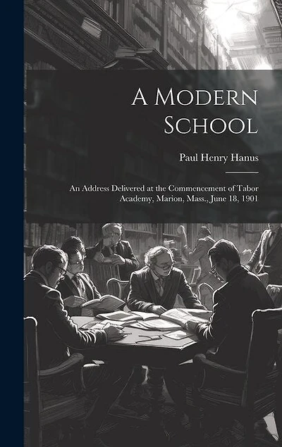 A Modern School: An Address Delivered at the Commencement of Tabor Academy, Marion, Mass., June 18, 1901