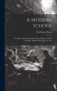 A Modern School: An Address Delivered at the Commencement of Tabor Academy, Marion, Mass., June 18, 1901