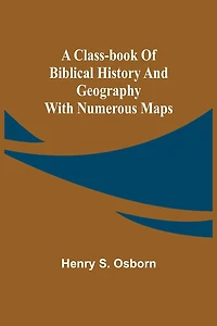 A Class-Book of Biblical History and Geography; with numerous maps