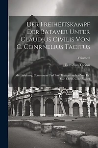 Der Freiheitskampf Der Bataver Unter Claudius Civilis Von C. Conrnelius Tacitus: Mit Einleitung, Commentar Und Zwei Kartenversehen Von Dr. Carl Christ. Conr. Völker; Volume 2
