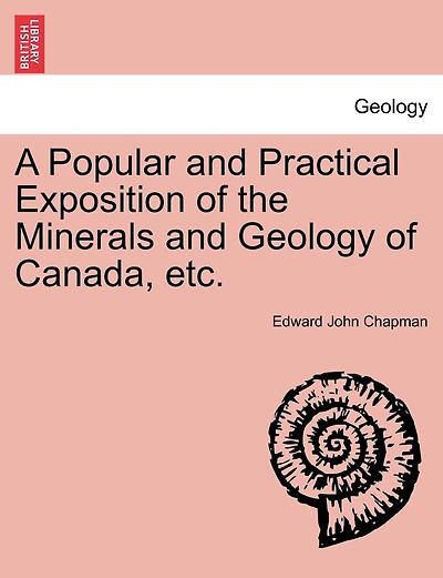 A Popular And Practical Exposition Of The Minerals And Geology Of Canada, Etc.