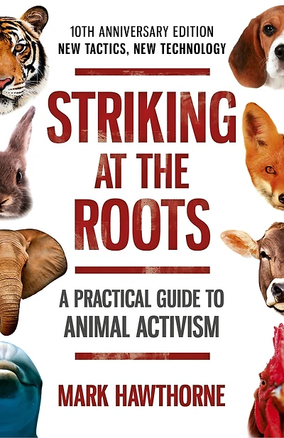 Striking At The Roots: A Practical Guide To Animal Activism: New Tactics, New Technology