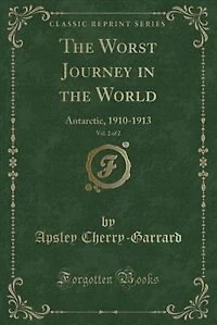 the Worst Journey World, Vol. 2 of 2: Antarctic, 1910-1913 (Classic Reprint)